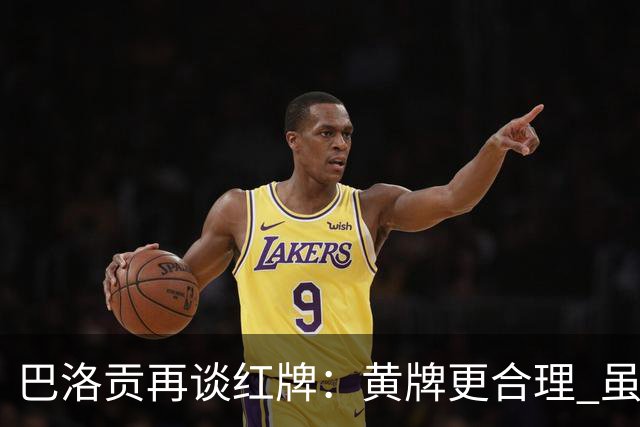 巴洛贡再谈红牌：黄牌更合理 虽然无法上场但我会全力支持球队
