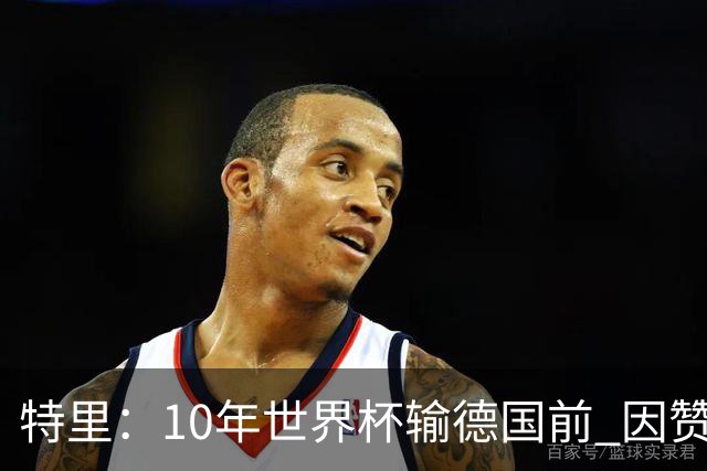 特里：10年世界杯输德国前 因赞助原因被迫穿西装