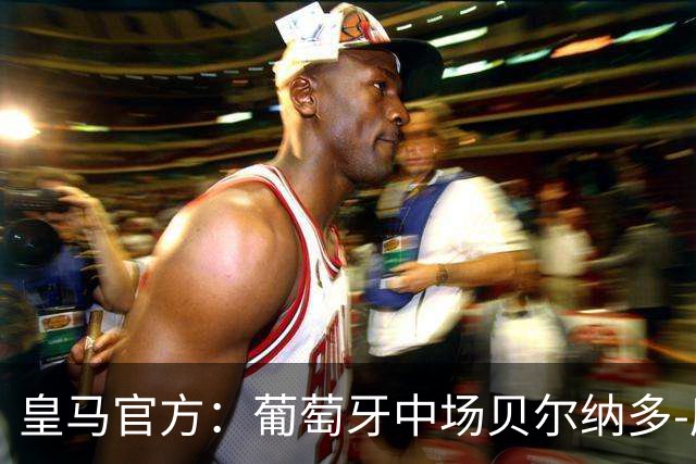 皇马官方：葡萄牙中场贝尔纳多-席尔瓦加盟 签约两年