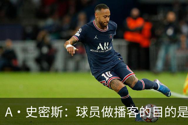 A·史密斯：球员做播客的目的是想消除媒体行业并扮演受害者