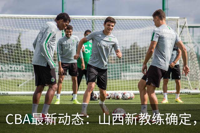CBA最新动态：山西新教练确定，胡明轩膝伤未愈，刘晓宇重返北控担任助教